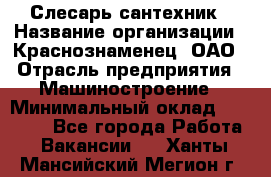 Слесарь-сантехник › Название организации ­ Краснознаменец, ОАО › Отрасль предприятия ­ Машиностроение › Минимальный оклад ­ 24 000 - Все города Работа » Вакансии   . Ханты-Мансийский,Мегион г.